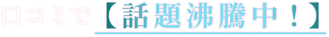 口コミで話題沸騰中